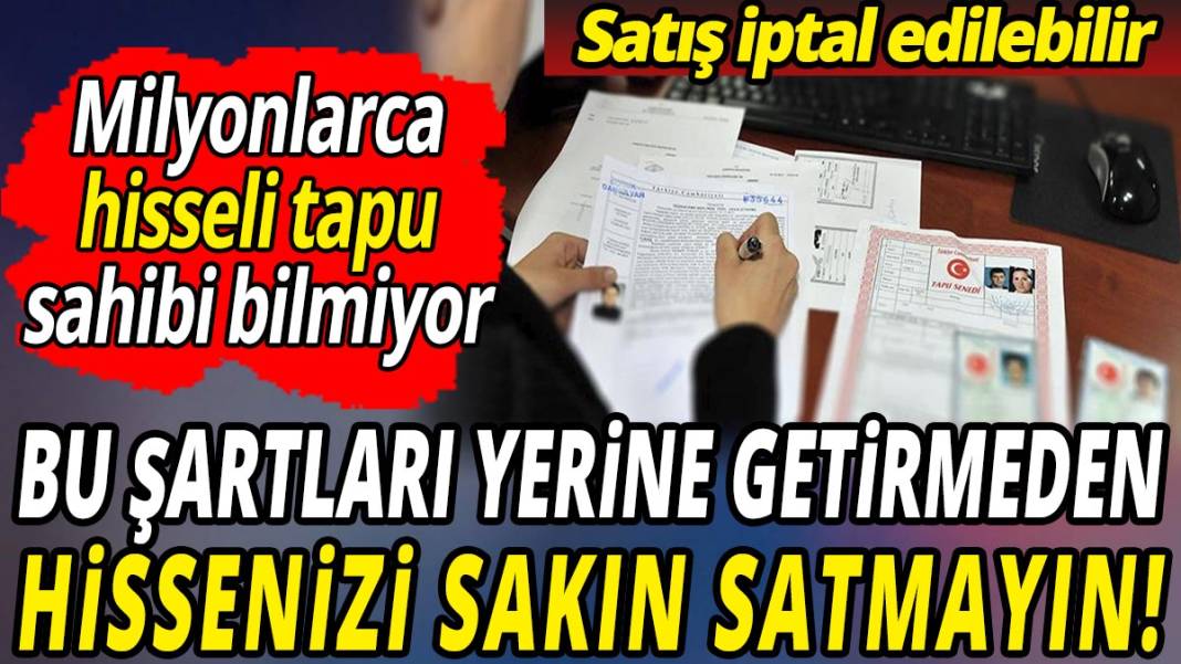 Bu şartları yerine getirmeden hissenizi sakın satmayın 'Satış iptal edilebilir' Milyonlarca tapu sahibi bilmiyor 1